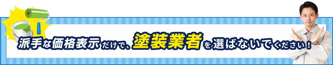 派手な価格表示だけで、塗装業者を選ばないでください！